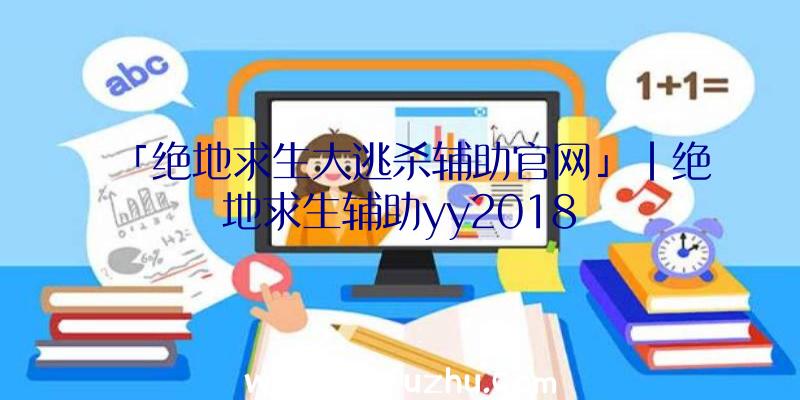 「绝地求生大逃杀辅助官网」|绝地求生辅助yy2018